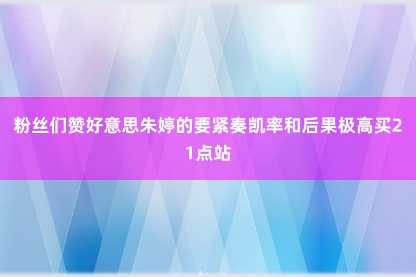 粉丝们赞好意思朱婷的要紧奏凯率和后果极高买21点站