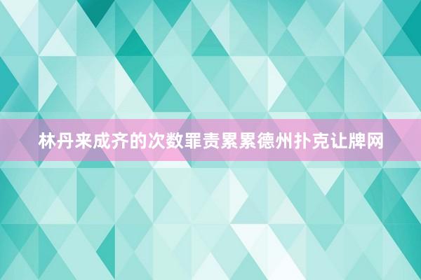 林丹来成齐的次数罪责累累德州扑克让牌网