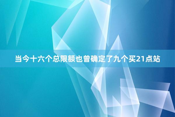 当今十六个总限额也曾确定了九个买21点站