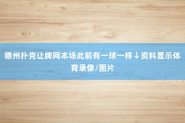 德州扑克让牌网本场此前有一球一样↓资料显示体育录像/图片