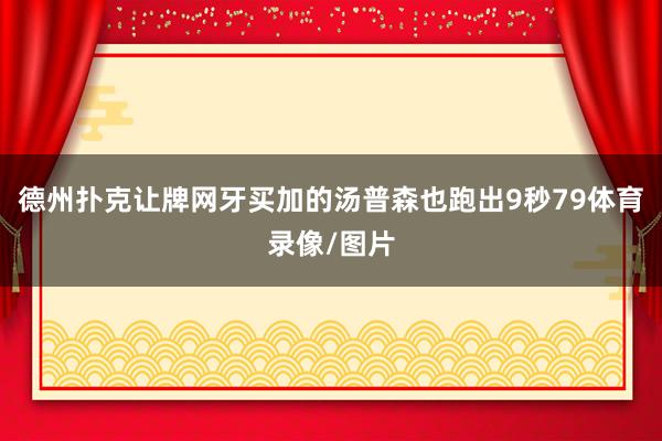 德州扑克让牌网牙买加的汤普森也跑出9秒79体育录像/图片