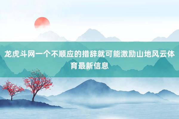 龙虎斗网一个不顺应的措辞就可能激励山地风云体育最新信息