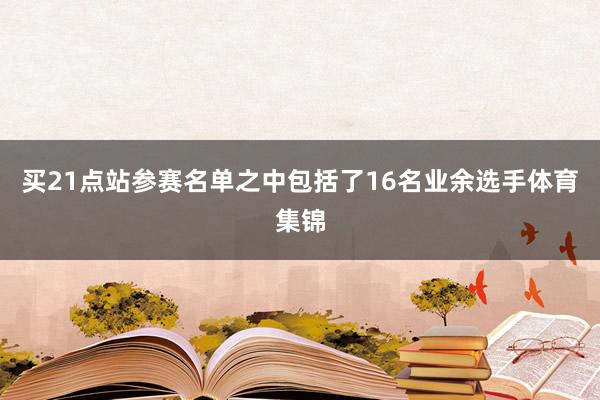 买21点站参赛名单之中包括了16名业余选手体育集锦