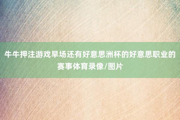 牛牛押注游戏早场还有好意思洲杯的好意思职业的赛事体育录像/图片