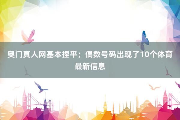 奥门真人网基本捏平；偶数号码出现了10个体育最新信息