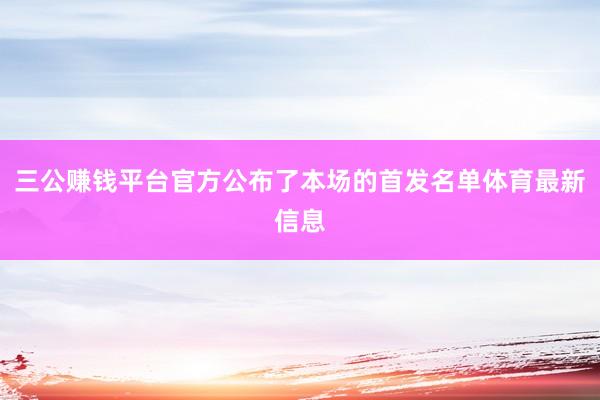 三公赚钱平台官方公布了本场的首发名单体育最新信息