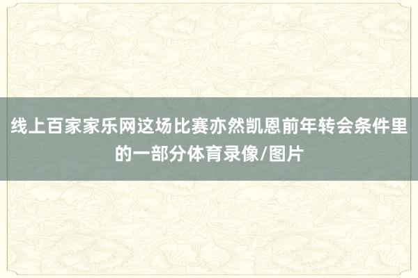 线上百家家乐网这场比赛亦然凯恩前年转会条件里的一部分体育录像/图片