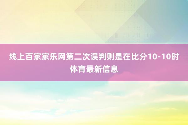 线上百家家乐网第二次误判则是在比分10-10时体育最新信息