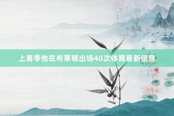 上赛季他在布莱顿出场40次体育最新信息