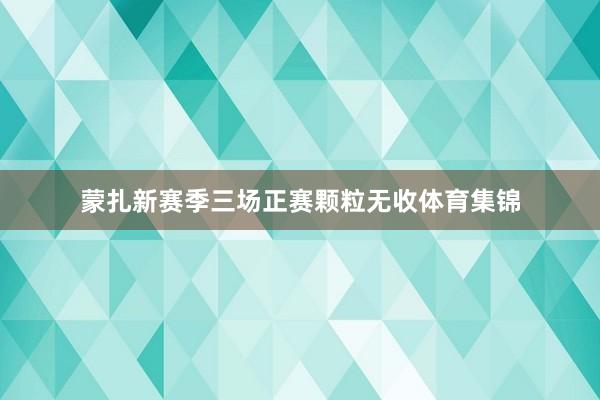 蒙扎新赛季三场正赛颗粒无收体育集锦