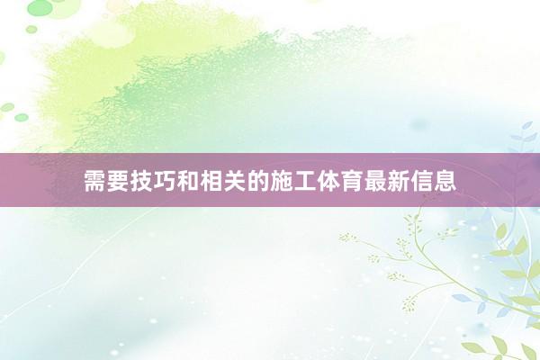 需要技巧和相关的施工体育最新信息