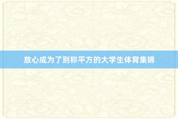 放心成为了别称平方的大学生体育集锦