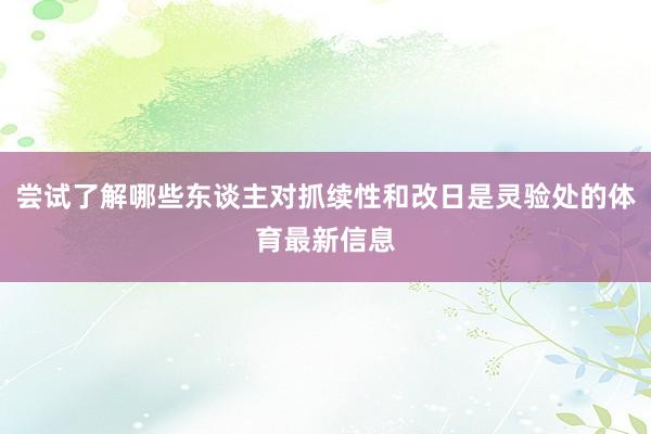 尝试了解哪些东谈主对抓续性和改日是灵验处的体育最新信息