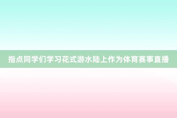 指点同学们学习花式游水陆上作为体育赛事直播