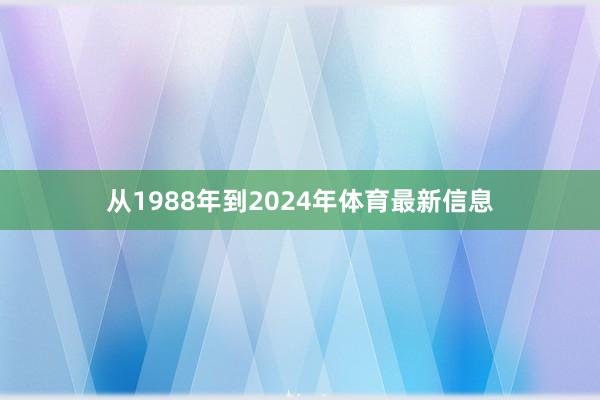 从1988年到2024年体育最新信息