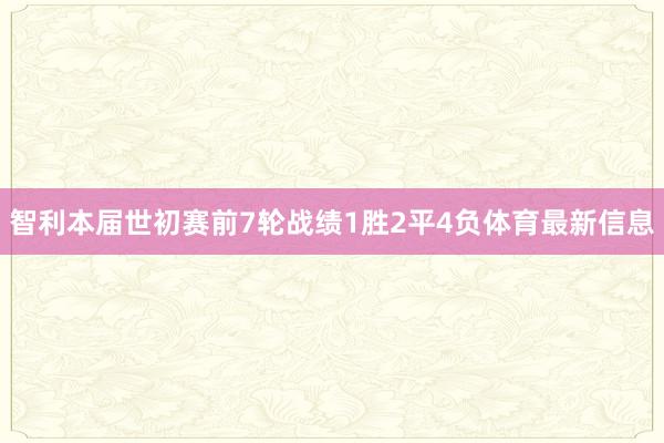 智利本届世初赛前7轮战绩1胜2平4负体育最新信息