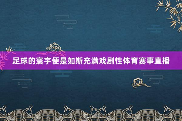 足球的寰宇便是如斯充满戏剧性体育赛事直播