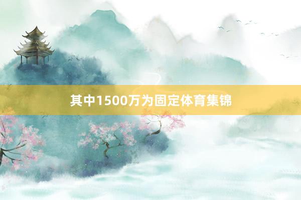 其中1500万为固定体育集锦