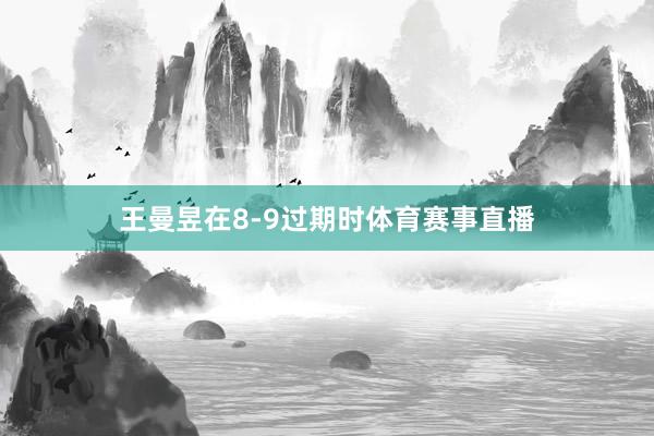 王曼昱在8-9过期时体育赛事直播