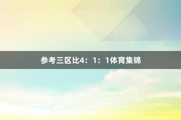 参考三区比4：1：1体育集锦