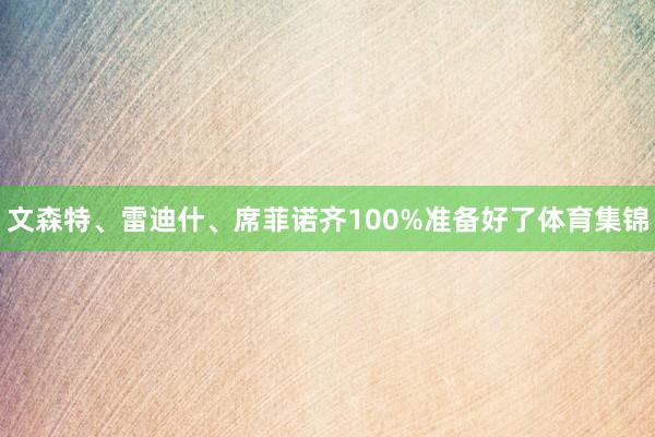 文森特、雷迪什、席菲诺齐100%准备好了体育集锦