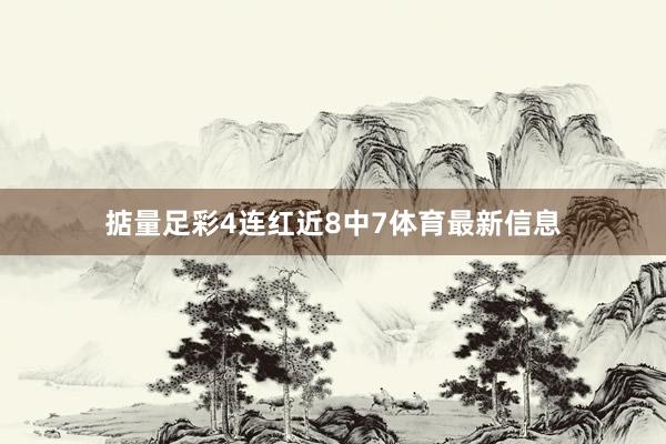 掂量足彩4连红近8中7体育最新信息