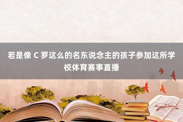 若是像 C 罗这么的名东说念主的孩子参加这所学校体育赛事直播