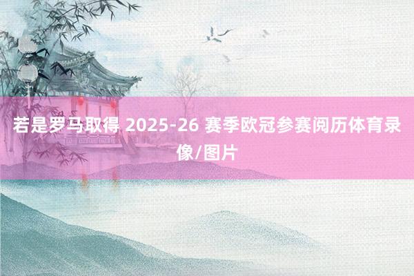 若是罗马取得 2025-26 赛季欧冠参赛阅历体育录像/图片