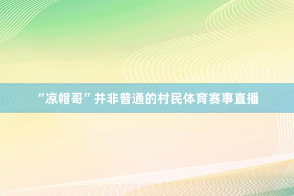 “凉帽哥”并非普通的村民体育赛事直播