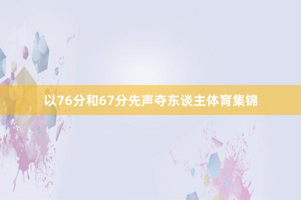 以76分和67分先声夺东谈主体育集锦