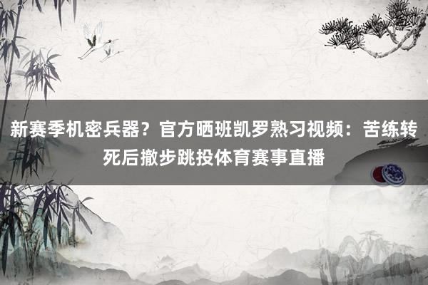 新赛季机密兵器？官方晒班凯罗熟习视频：苦练转死后撤步跳投体育赛事直播