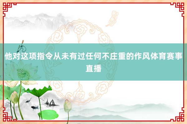 他对这项指令从未有过任何不庄重的作风体育赛事直播