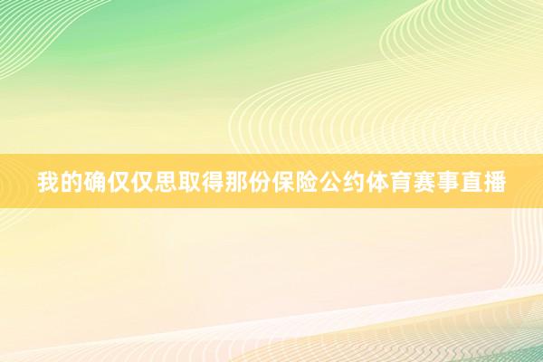 我的确仅仅思取得那份保险公约体育赛事直播