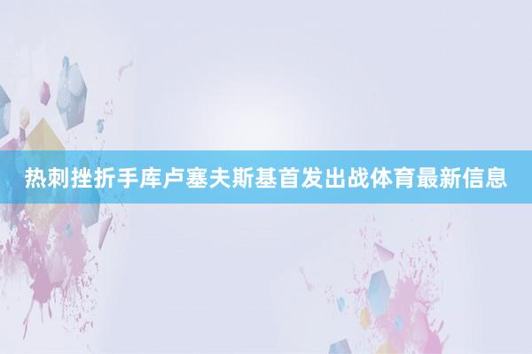 热刺挫折手库卢塞夫斯基首发出战体育最新信息