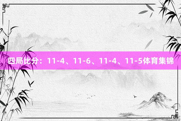 四局比分：11-4、11-6、11-4、11-5体育集锦