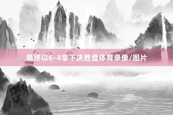 最终以6-4拿下决胜盘体育录像/图片