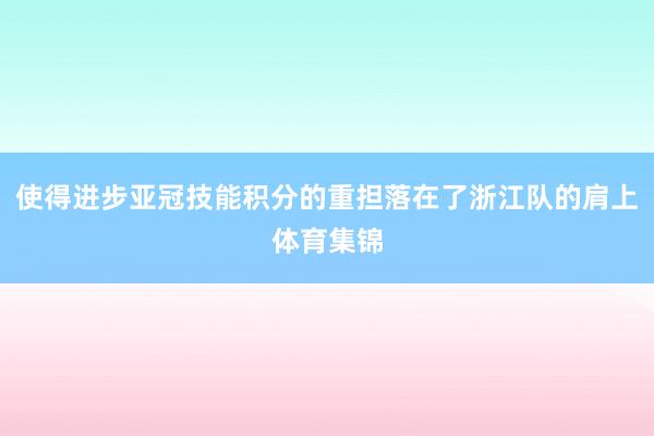 使得进步亚冠技能积分的重担落在了浙江队的肩上体育集锦