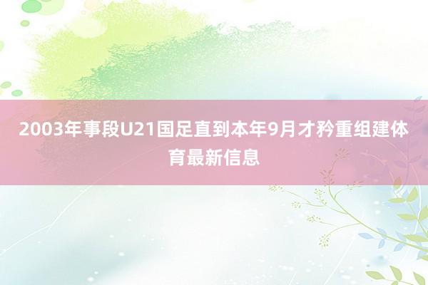 2003年事段U21国足直到本年9月才矜重组建体育最新信息