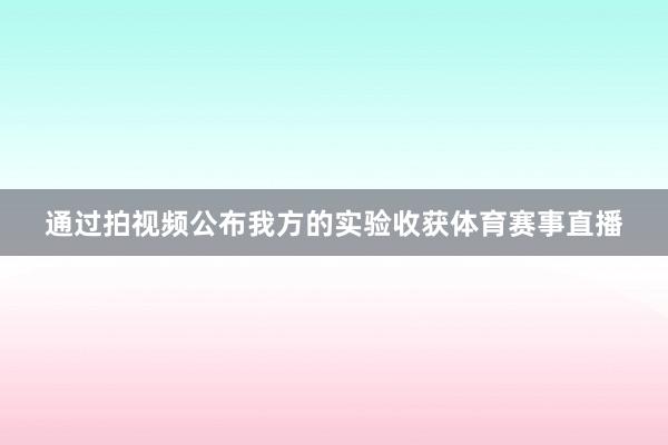 通过拍视频公布我方的实验收获体育赛事直播