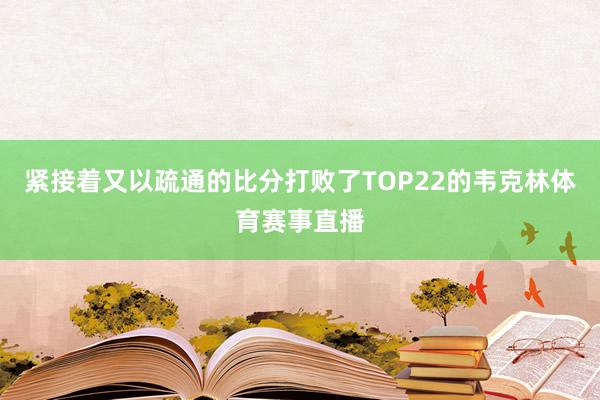 紧接着又以疏通的比分打败了TOP22的韦克林体育赛事直播