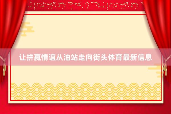 让拼赢情谊从油站走向街头体育最新信息