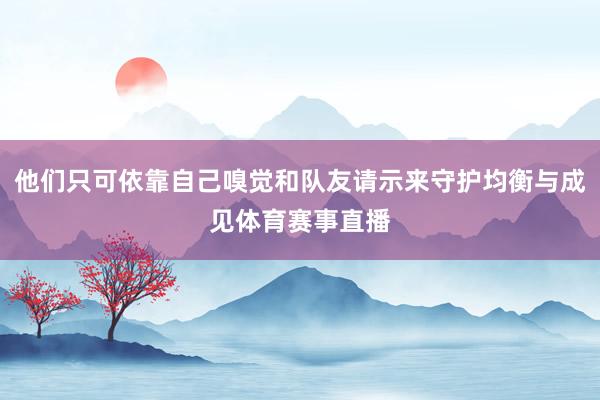 他们只可依靠自己嗅觉和队友请示来守护均衡与成见体育赛事直播